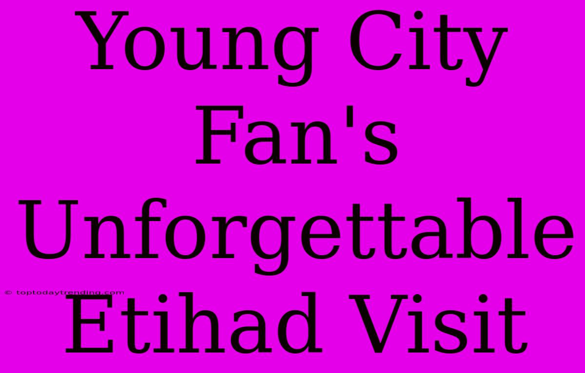 Young City Fan's Unforgettable Etihad Visit