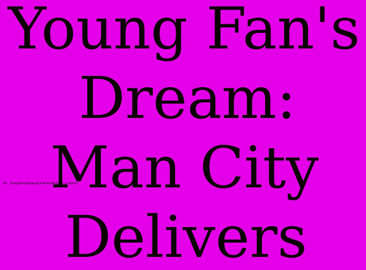 Young Fan's Dream: Man City Delivers