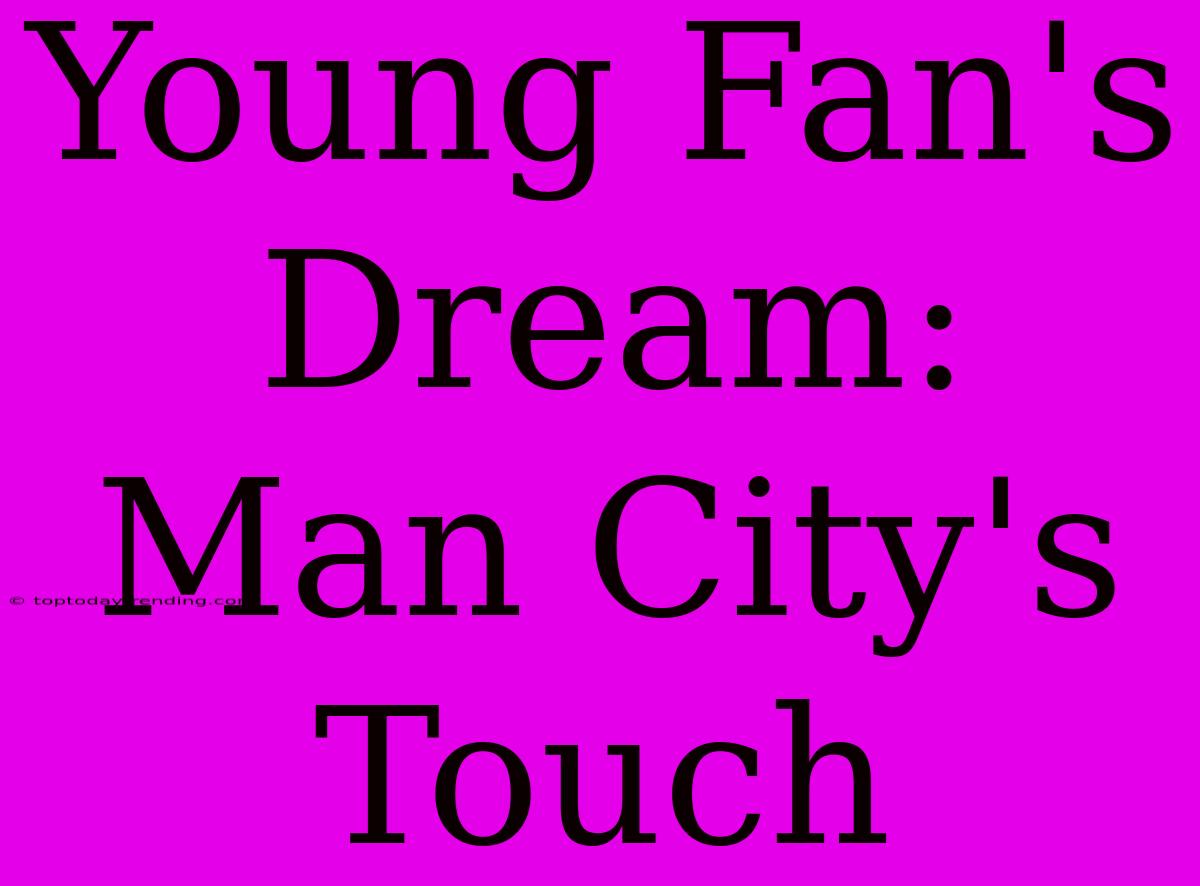 Young Fan's Dream: Man City's Touch