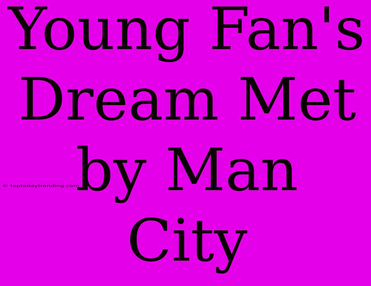 Young Fan's Dream Met By Man City