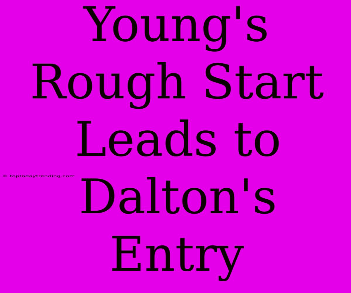 Young's Rough Start Leads To Dalton's Entry