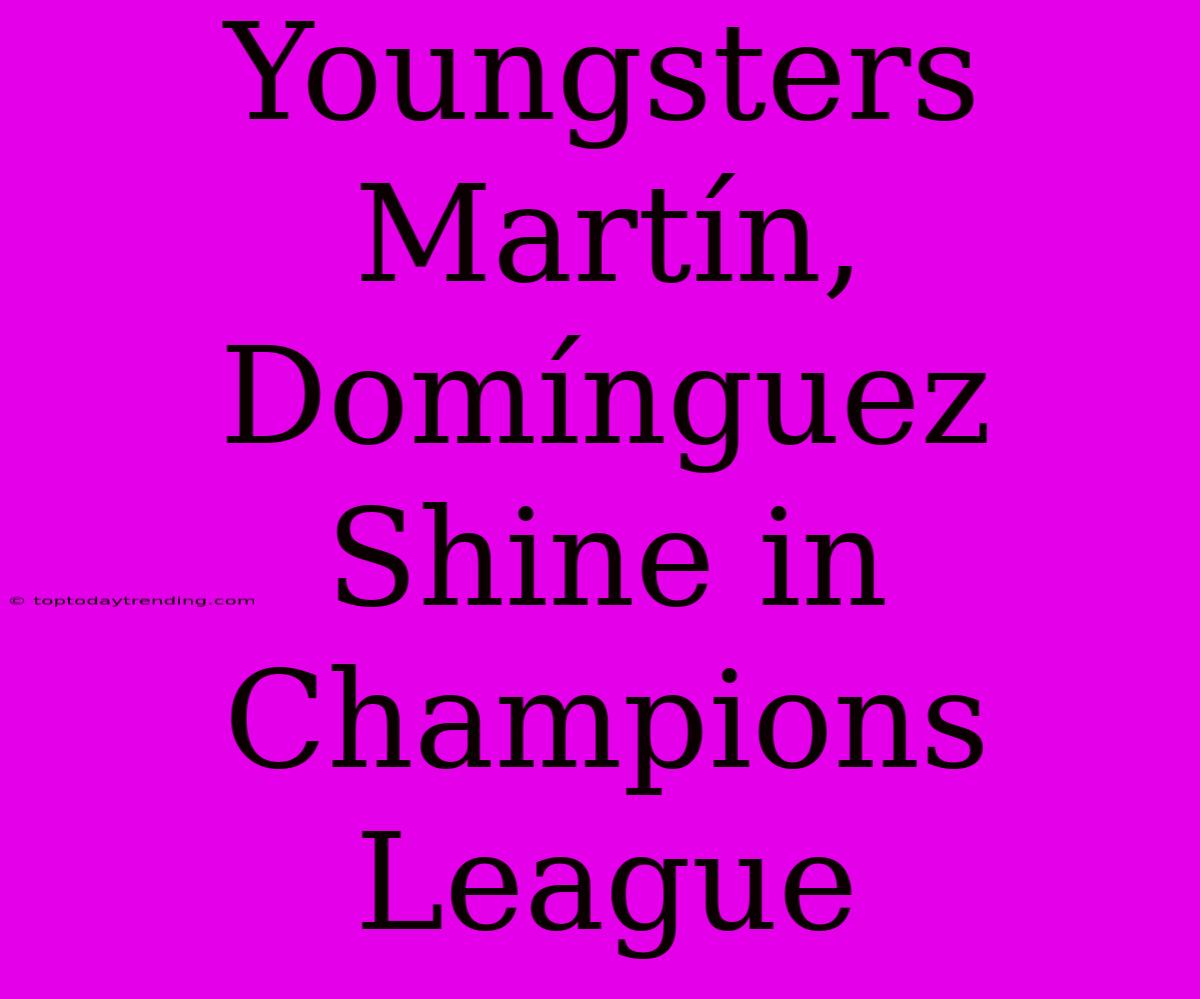 Youngsters Martín, Domínguez Shine In Champions League