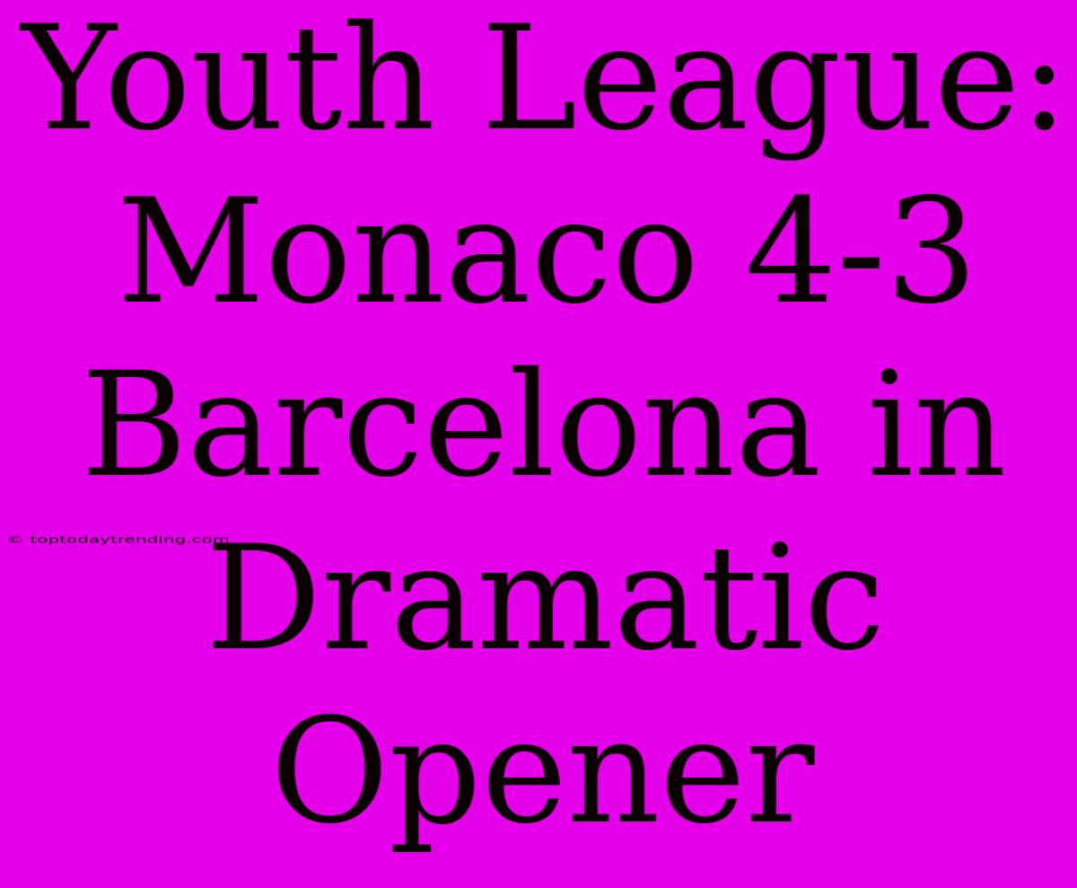 Youth League: Monaco 4-3 Barcelona In Dramatic Opener