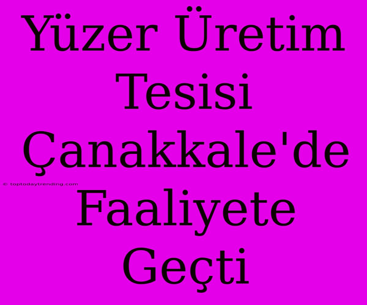 Yüzer Üretim Tesisi Çanakkale'de Faaliyete Geçti