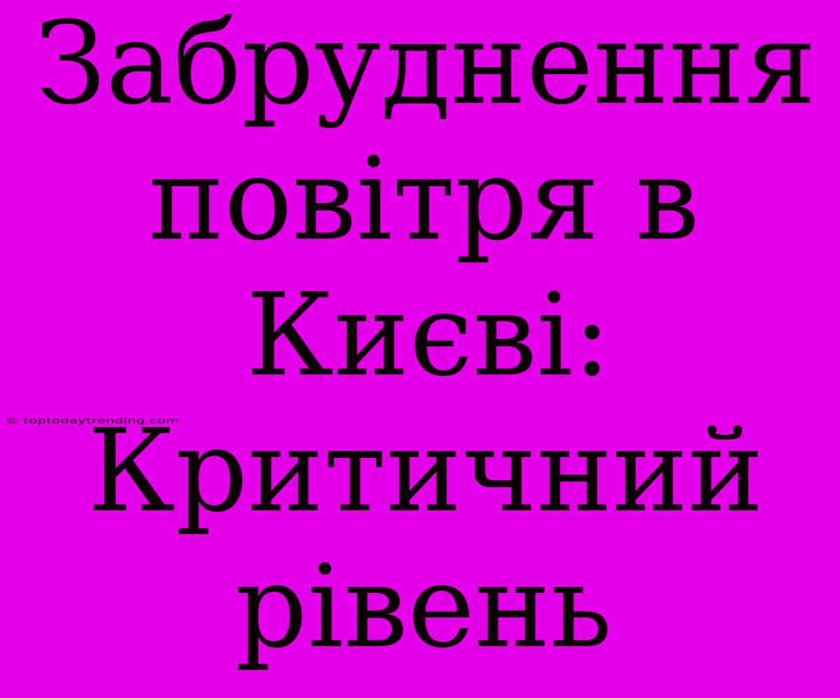 Забруднення Повітря В Києві: Критичний Рівень