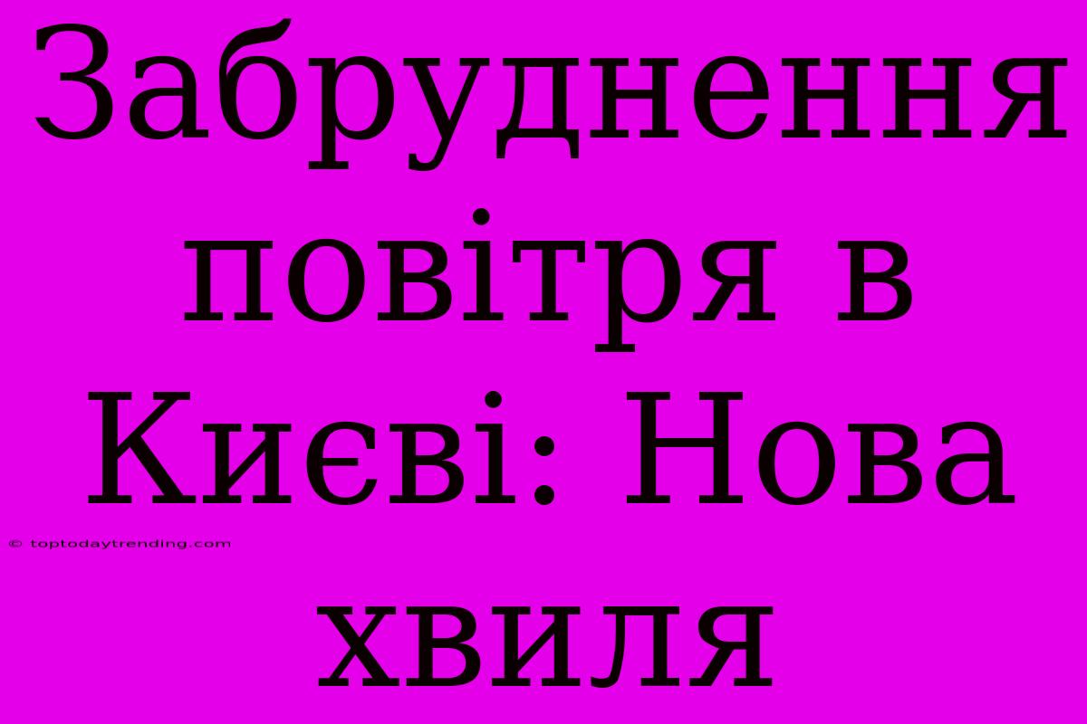 Забруднення Повітря В Києві: Нова Хвиля