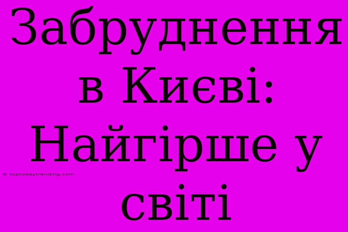 Забруднення В Києві: Найгірше У Світі