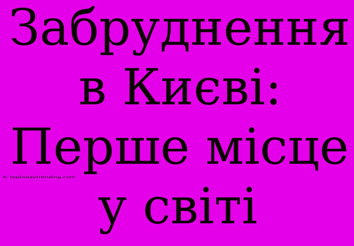 Забруднення В Києві: Перше Місце У Світі