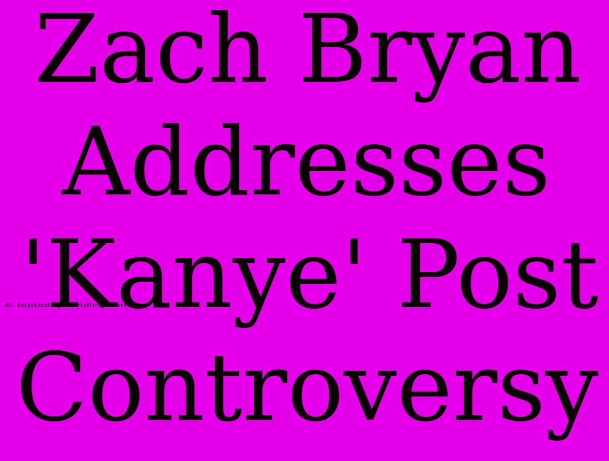 Zach Bryan Addresses 'Kanye' Post Controversy