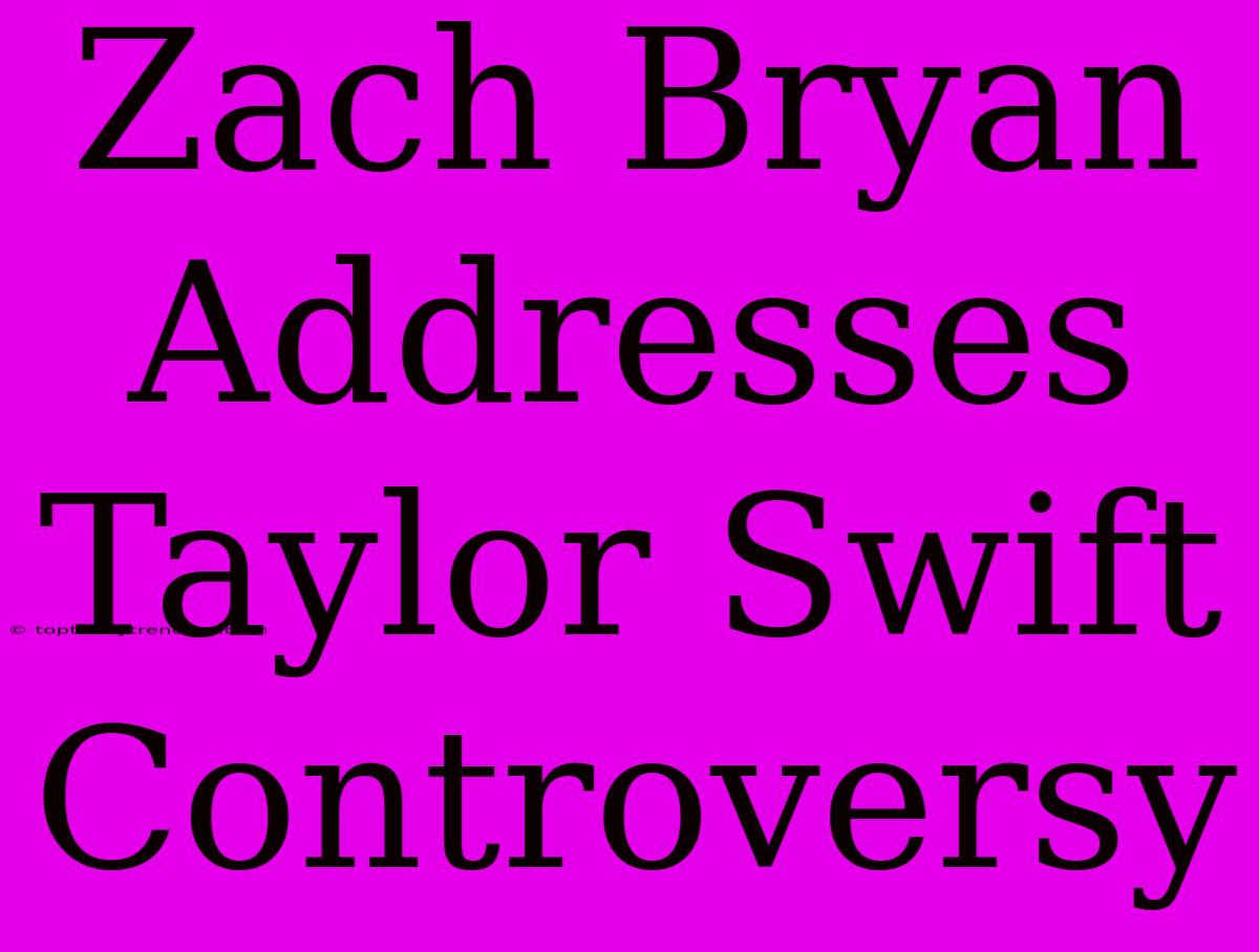 Zach Bryan Addresses Taylor Swift Controversy