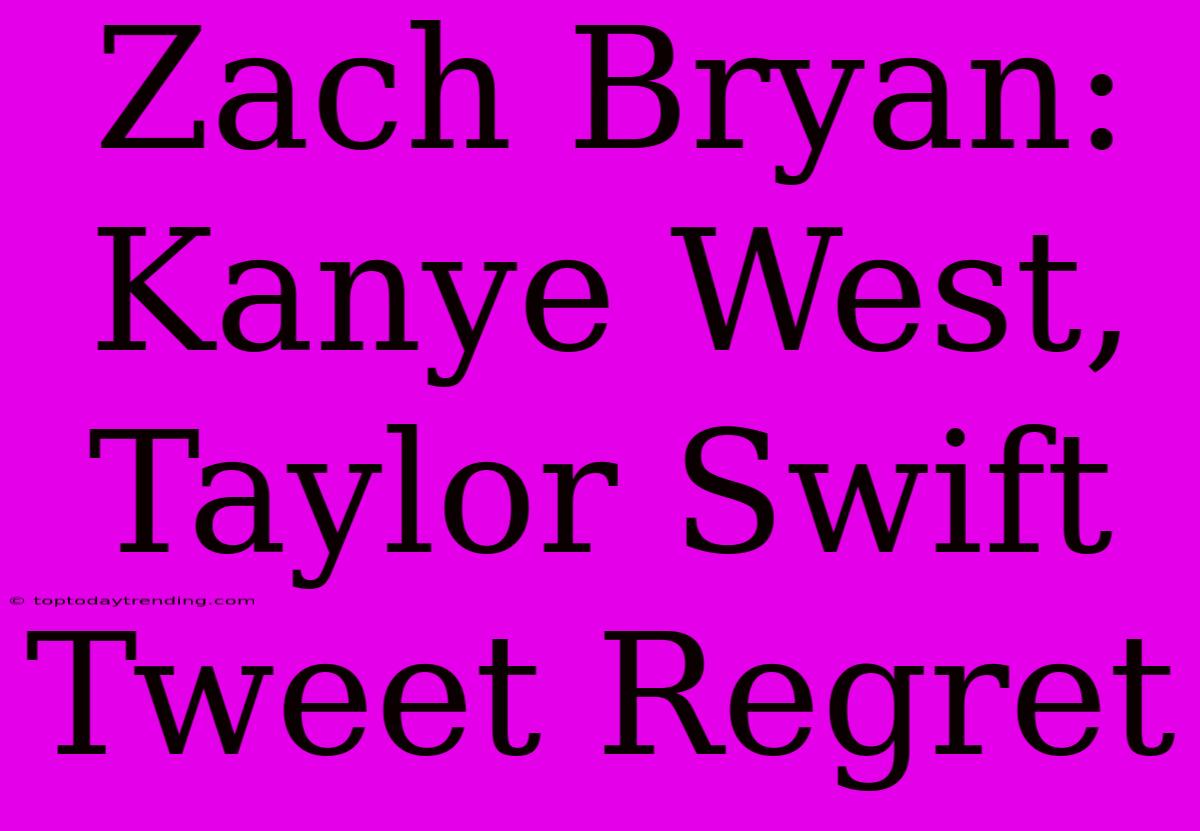 Zach Bryan: Kanye West, Taylor Swift Tweet Regret