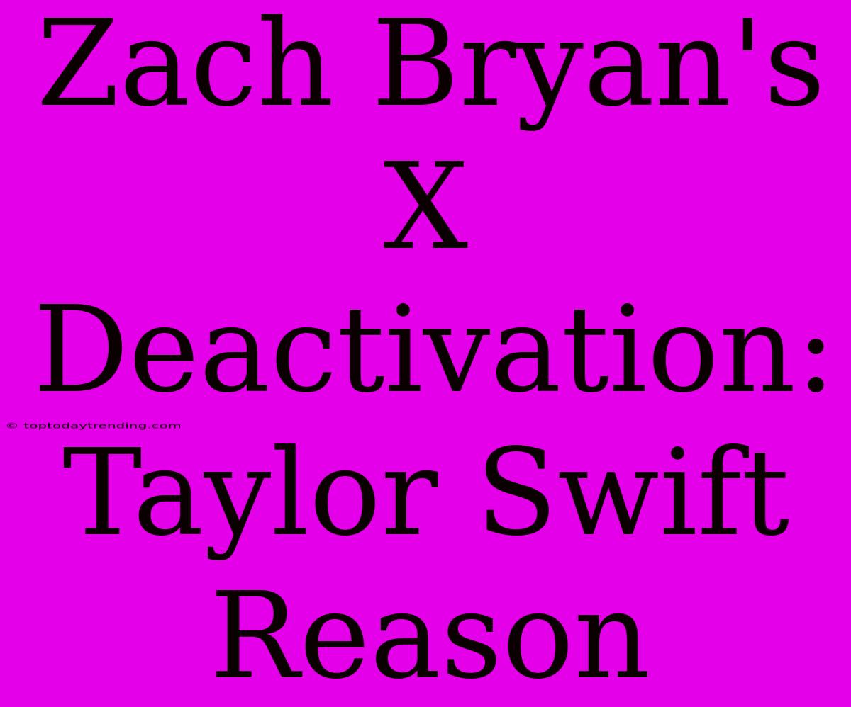 Zach Bryan's X Deactivation: Taylor Swift Reason