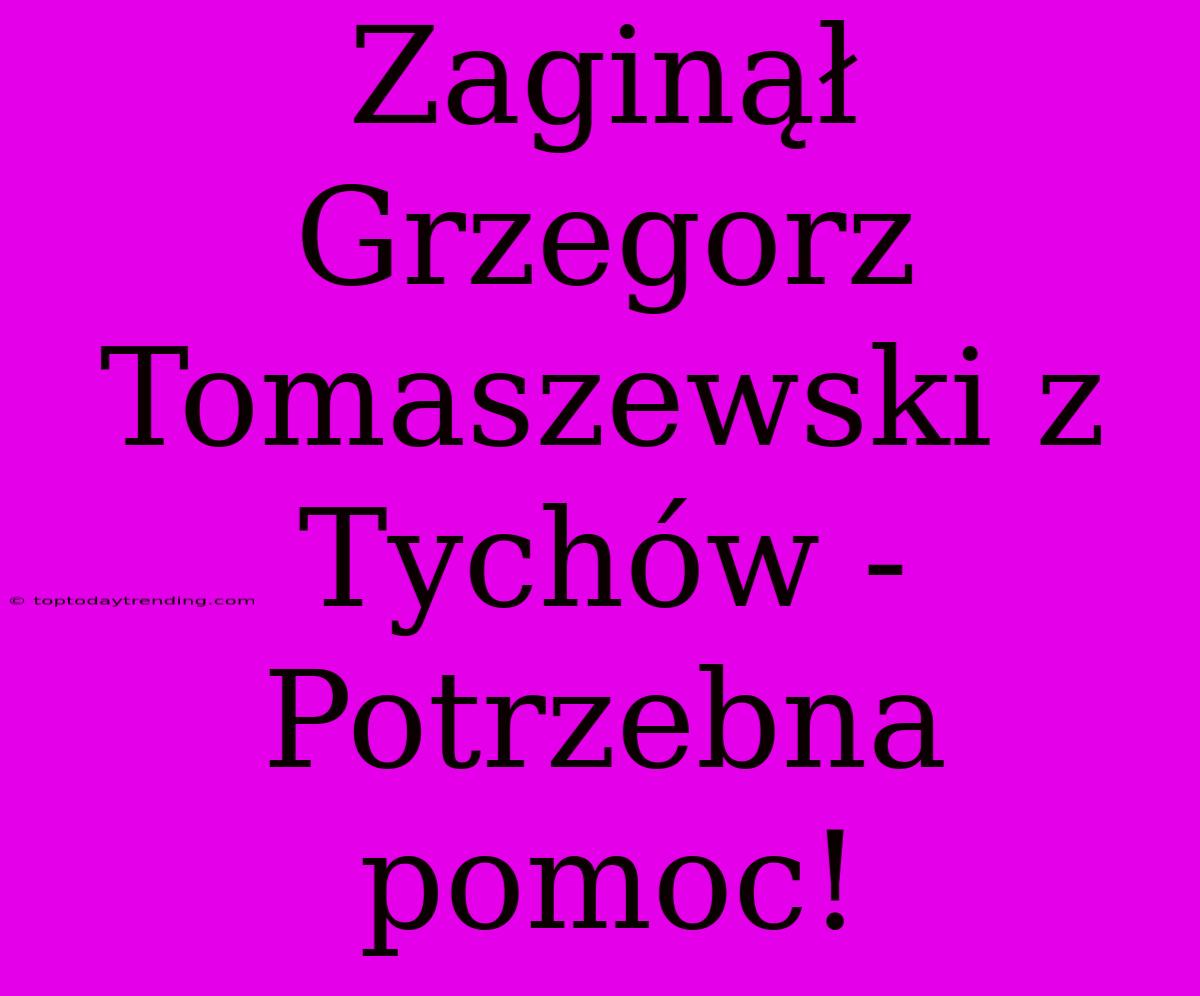 Zaginął Grzegorz Tomaszewski Z Tychów - Potrzebna Pomoc!