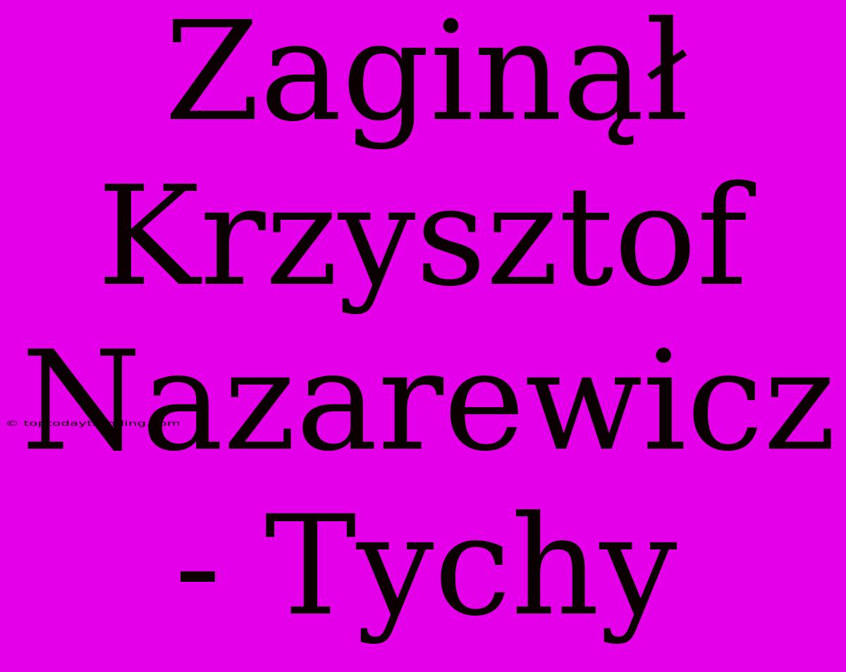 Zaginął Krzysztof Nazarewicz - Tychy