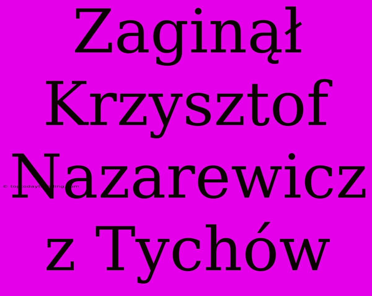 Zaginął Krzysztof Nazarewicz Z Tychów