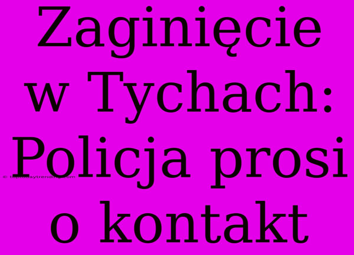 Zaginięcie W Tychach: Policja Prosi O Kontakt