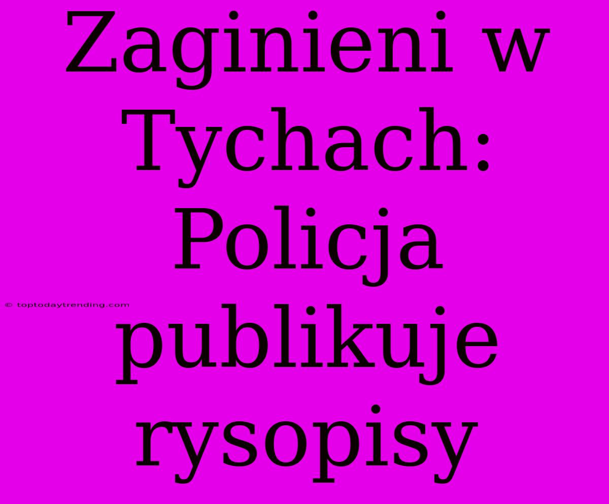 Zaginieni W Tychach: Policja Publikuje Rysopisy