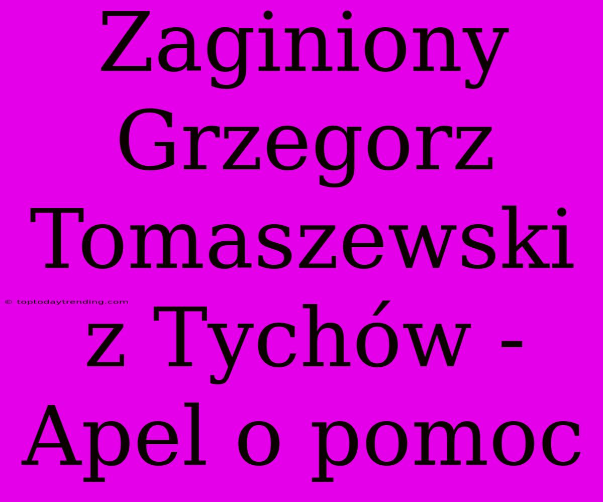 Zaginiony Grzegorz Tomaszewski Z Tychów - Apel O Pomoc