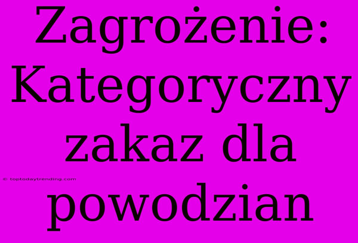 Zagrożenie: Kategoryczny Zakaz Dla Powodzian