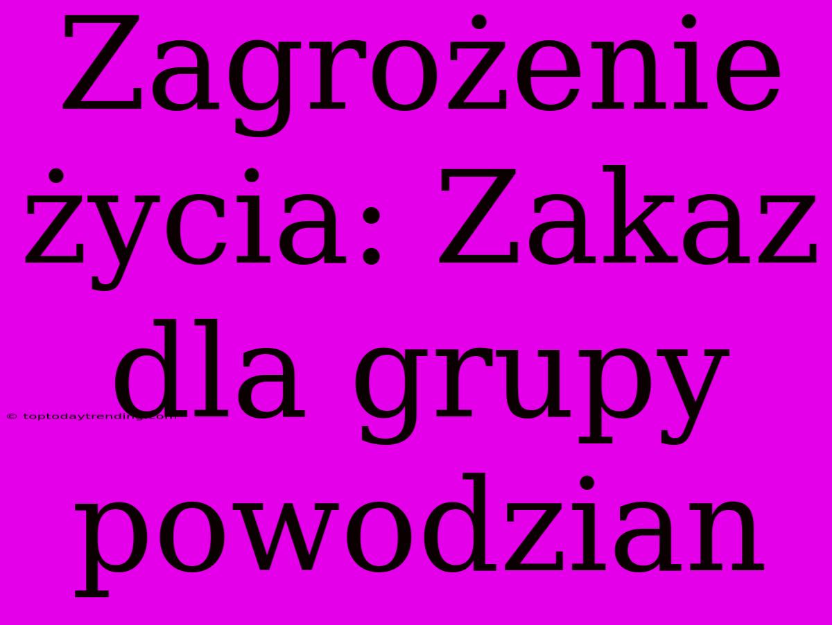 Zagrożenie Życia: Zakaz Dla Grupy Powodzian