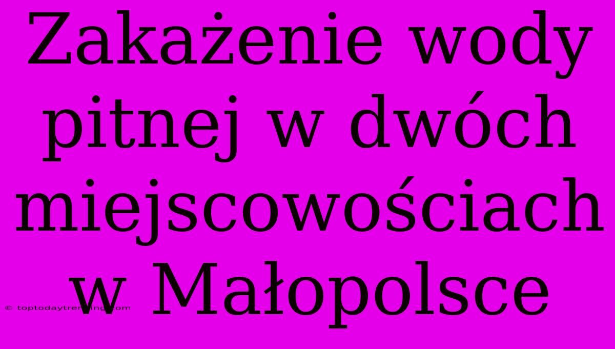 Zakażenie Wody Pitnej W Dwóch Miejscowościach W Małopolsce