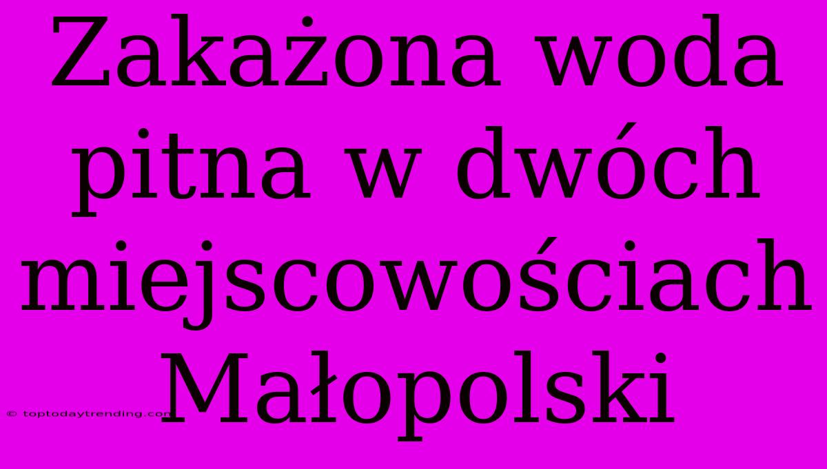 Zakażona Woda Pitna W Dwóch Miejscowościach Małopolski