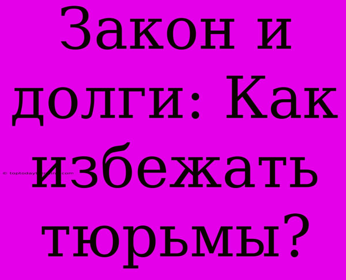 Закон И Долги: Как Избежать Тюрьмы?