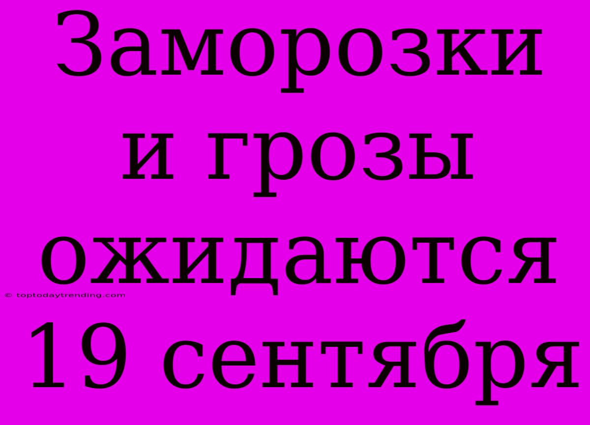 Заморозки И Грозы Ожидаются 19 Сентября