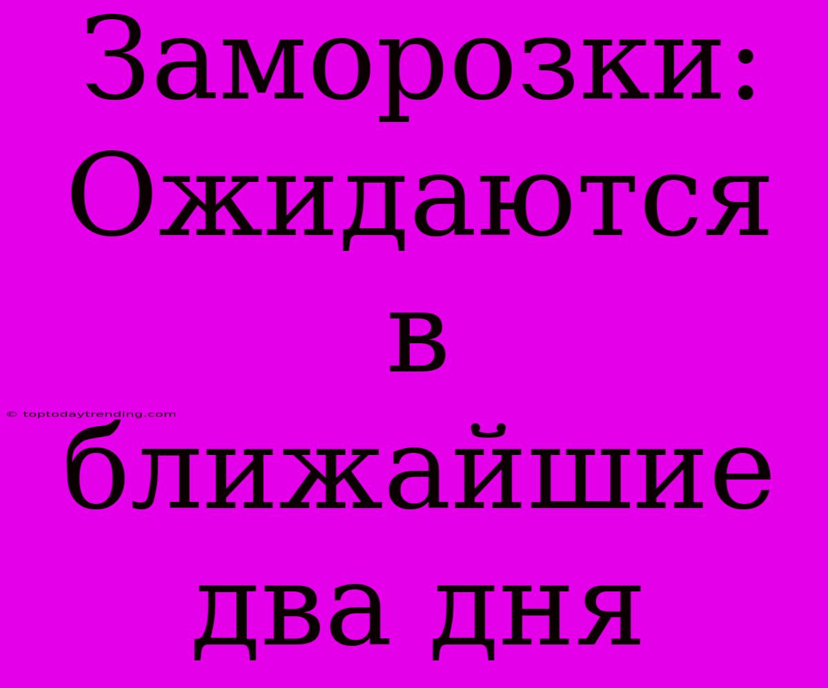 Заморозки: Ожидаются В Ближайшие Два Дня