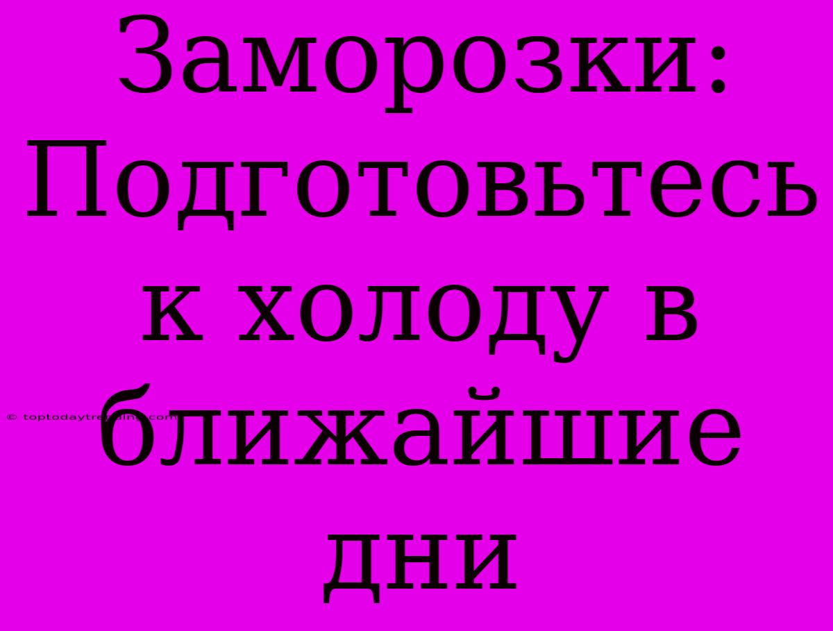 Заморозки: Подготовьтесь К Холоду В Ближайшие Дни