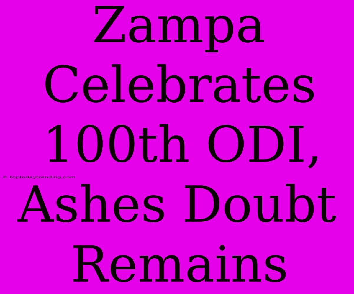 Zampa Celebrates 100th ODI, Ashes Doubt Remains