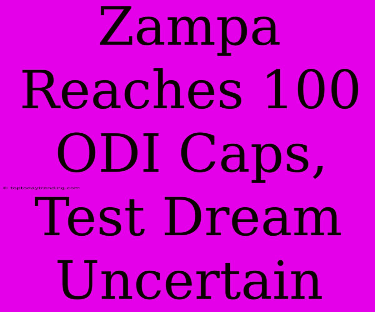 Zampa Reaches 100 ODI Caps, Test Dream Uncertain