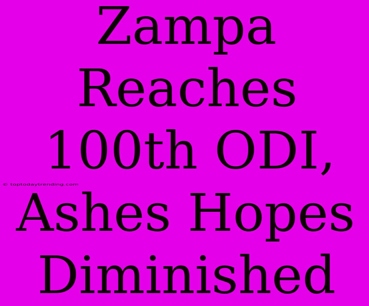 Zampa Reaches 100th ODI, Ashes Hopes Diminished