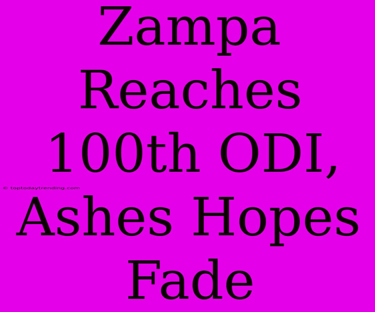 Zampa Reaches 100th ODI, Ashes Hopes Fade