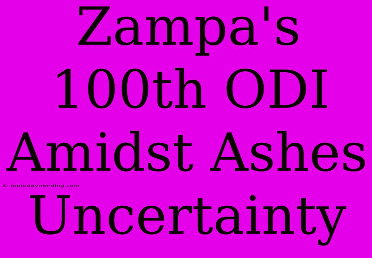 Zampa's 100th ODI Amidst Ashes Uncertainty