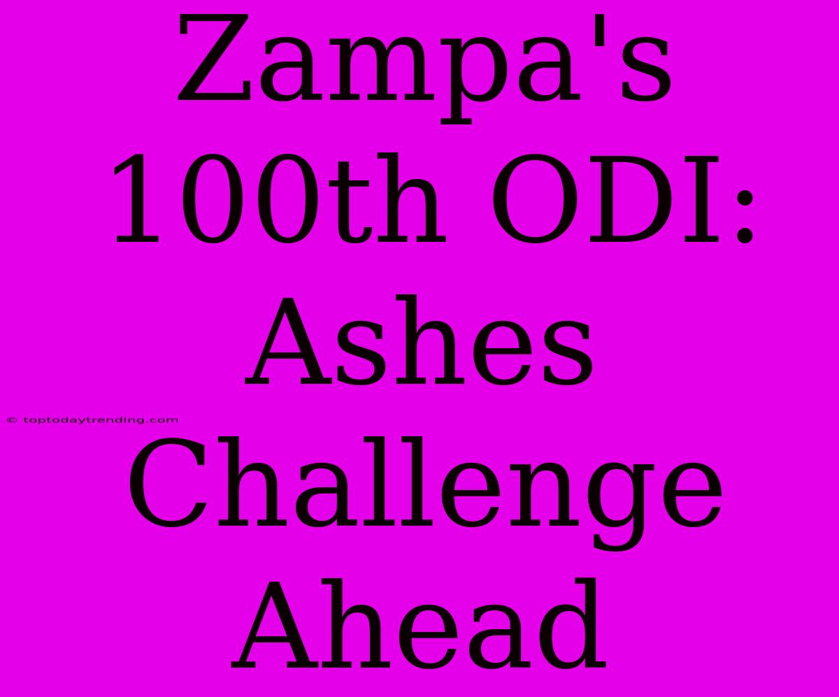 Zampa's 100th ODI: Ashes Challenge Ahead