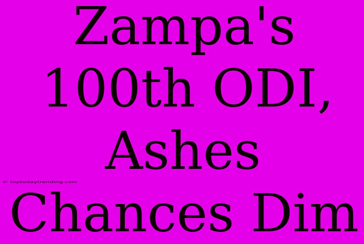 Zampa's 100th ODI, Ashes Chances Dim