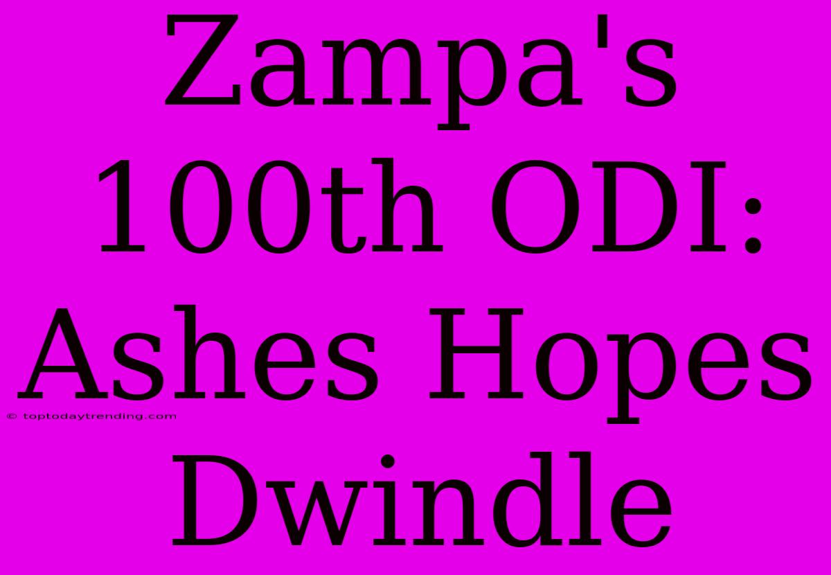 Zampa's 100th ODI: Ashes Hopes Dwindle