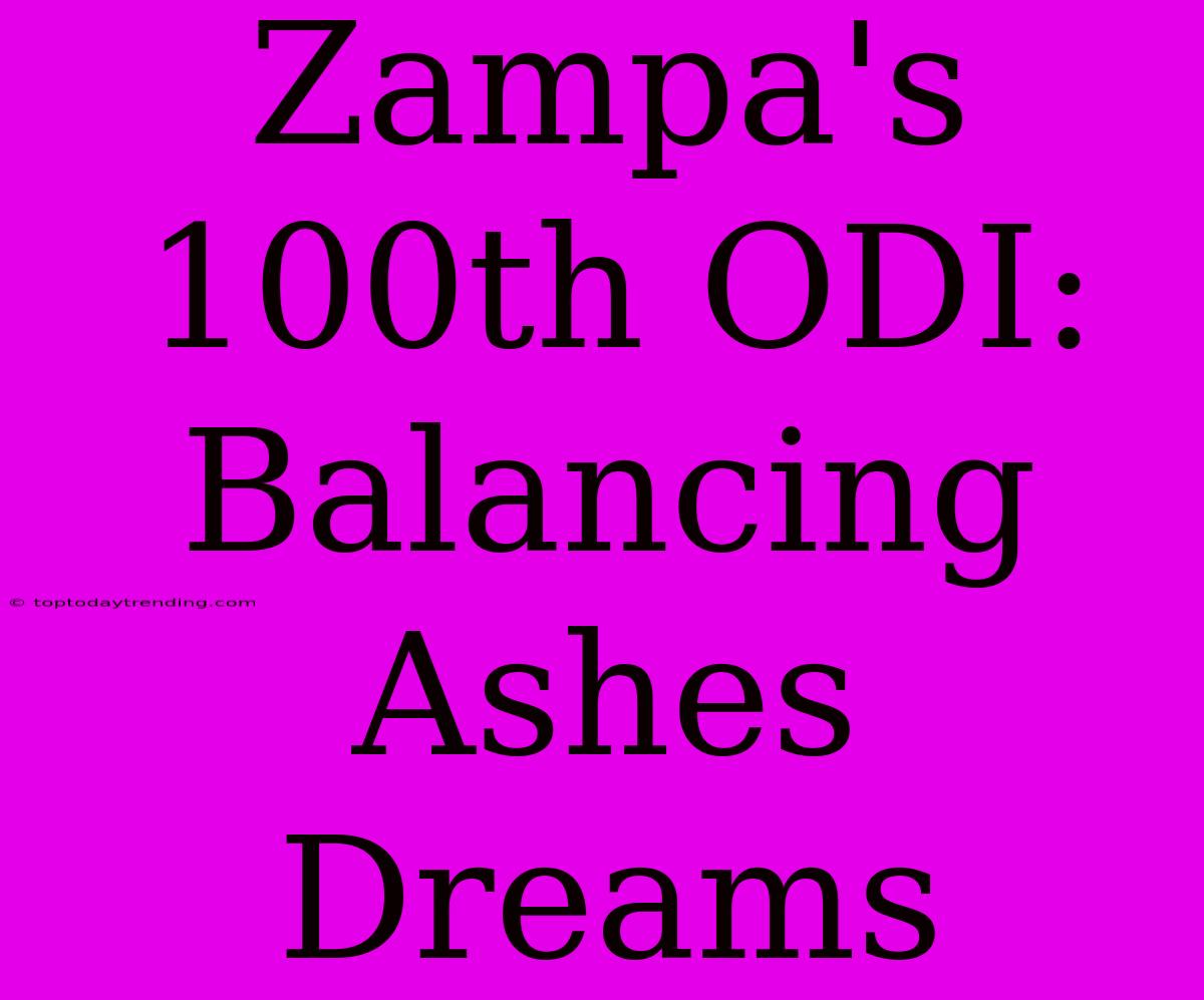 Zampa's 100th ODI: Balancing Ashes Dreams