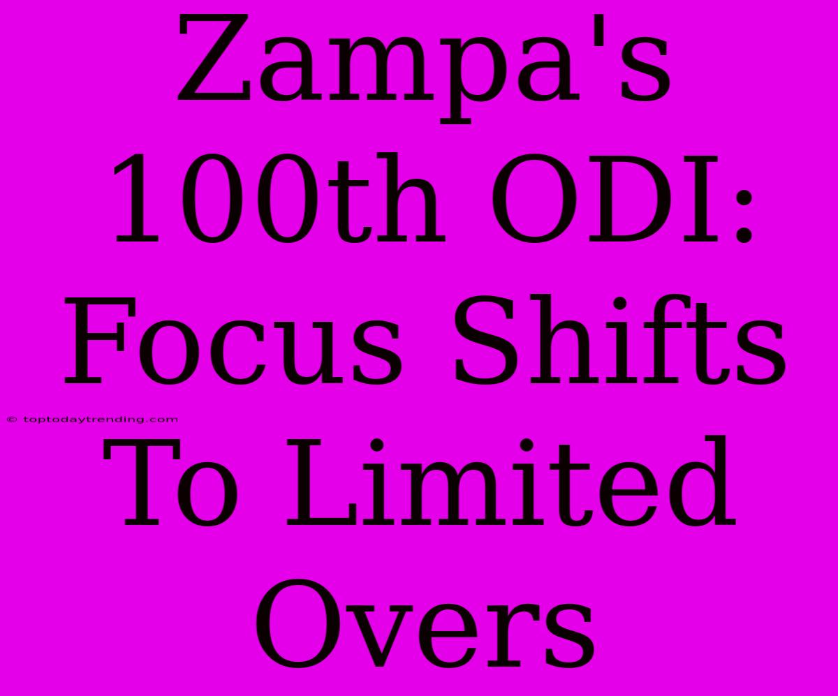 Zampa's 100th ODI:  Focus Shifts To Limited Overs