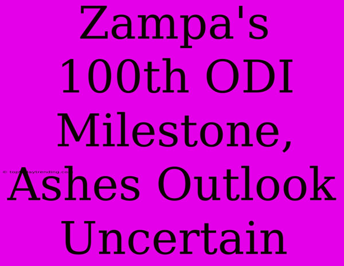 Zampa's 100th ODI Milestone, Ashes Outlook Uncertain