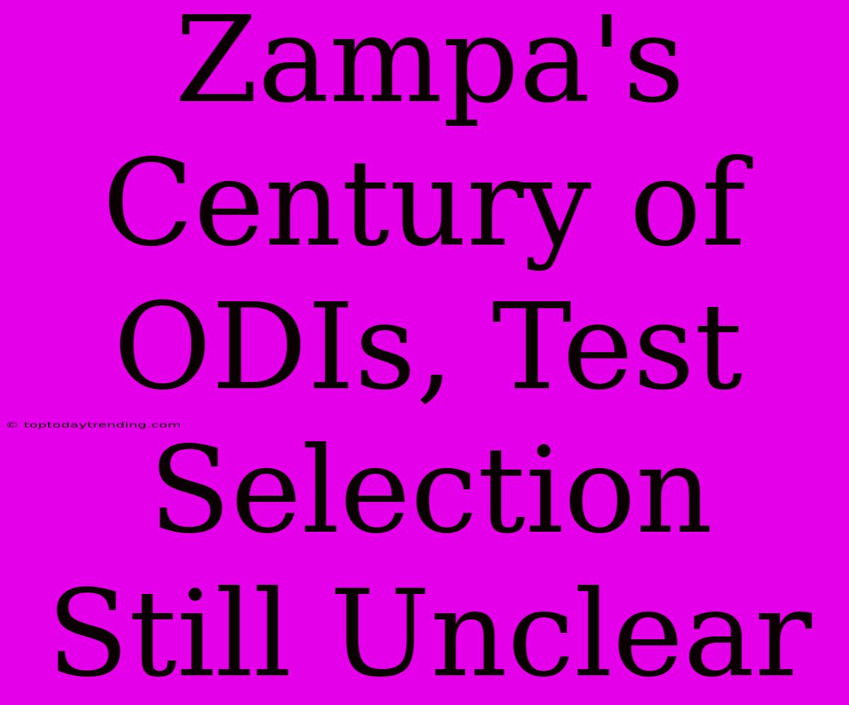 Zampa's Century Of ODIs, Test Selection Still Unclear