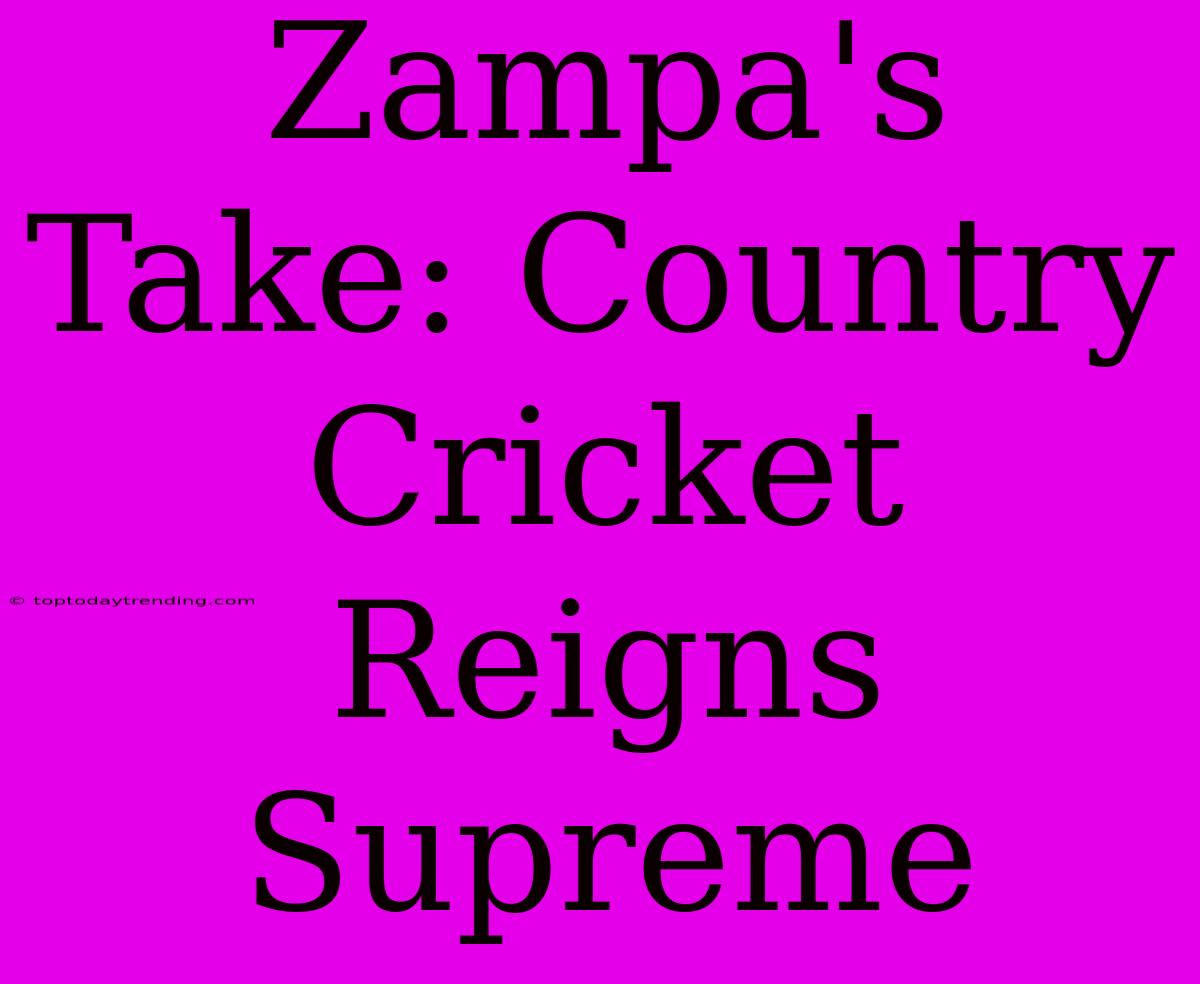 Zampa's Take: Country Cricket Reigns Supreme