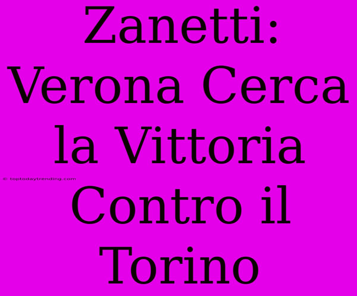 Zanetti: Verona Cerca La Vittoria Contro Il Torino