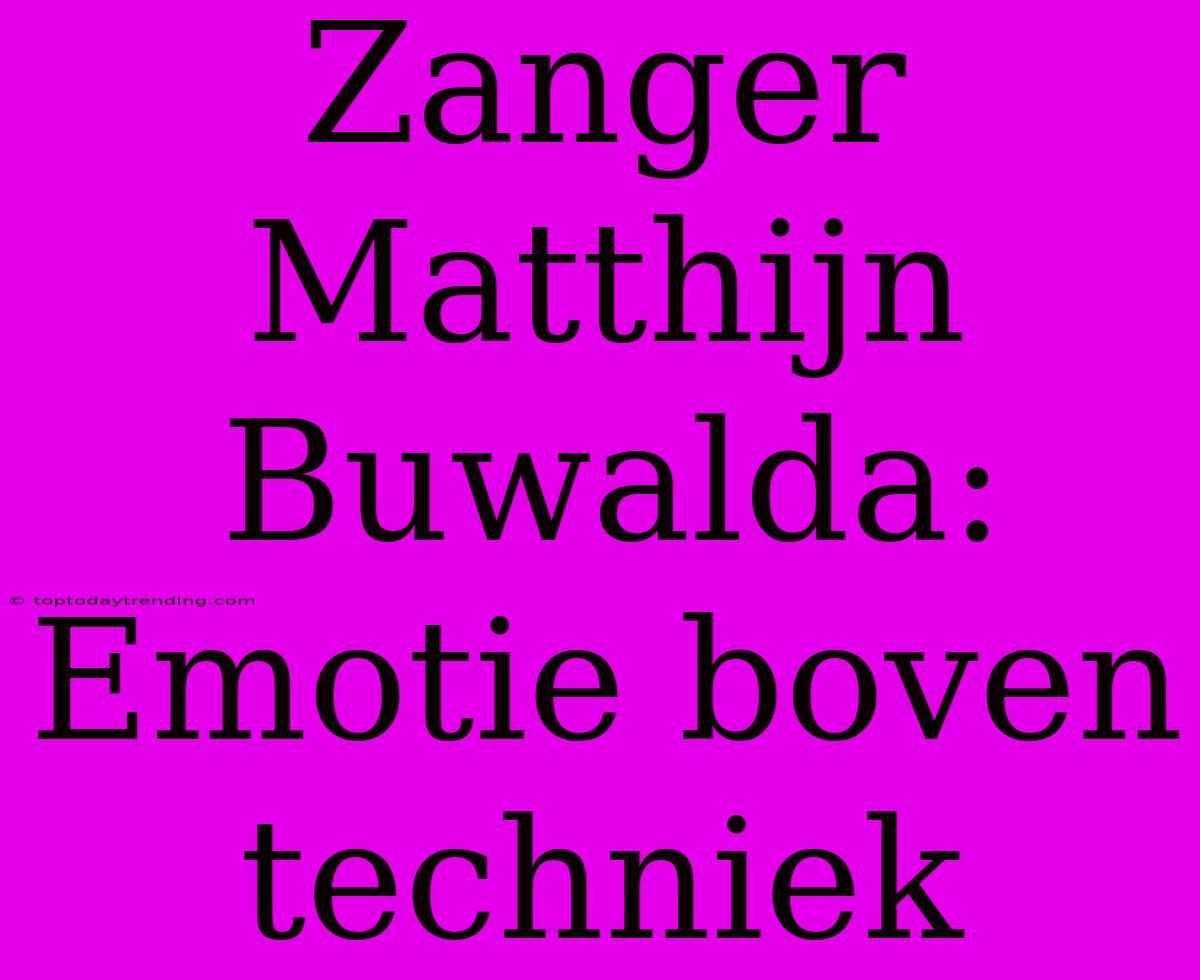 Zanger Matthijn Buwalda: Emotie Boven Techniek