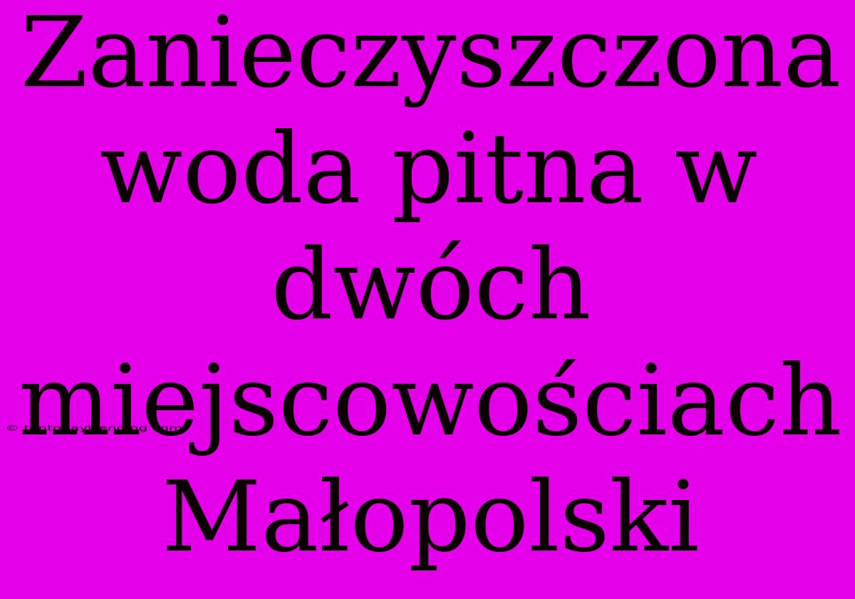 Zanieczyszczona Woda Pitna W Dwóch Miejscowościach Małopolski