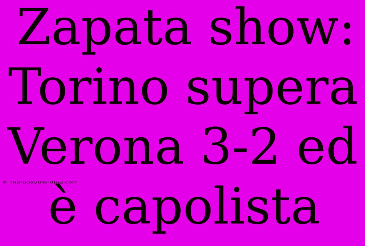 Zapata Show: Torino Supera Verona 3-2 Ed È Capolista