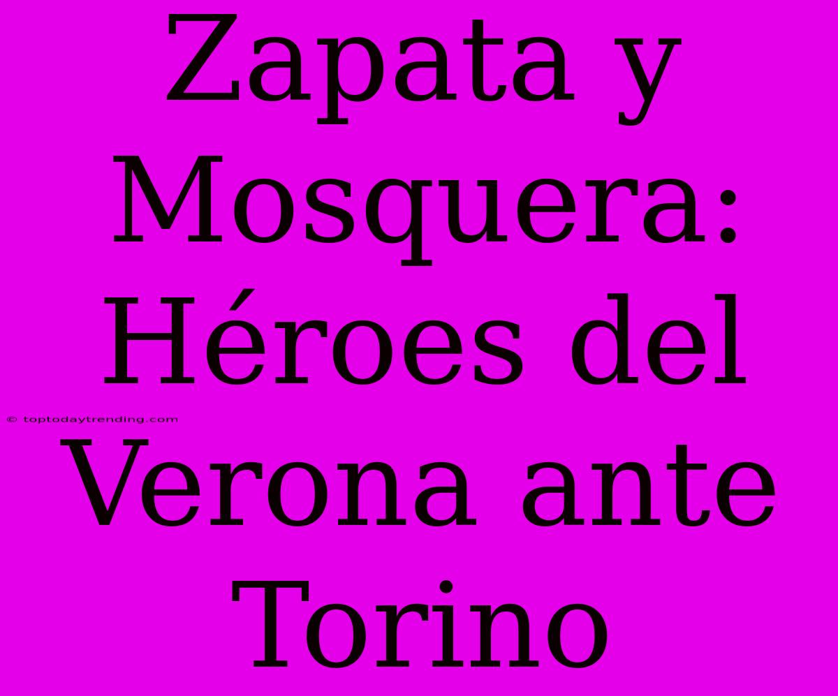 Zapata Y Mosquera: Héroes Del Verona Ante Torino