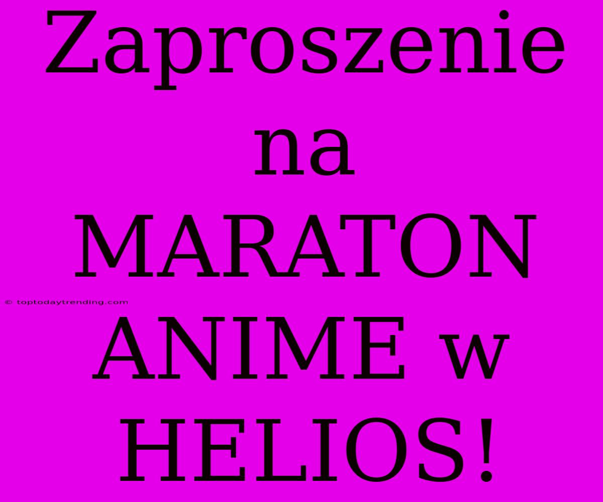 Zaproszenie Na MARATON ANIME W HELIOS!