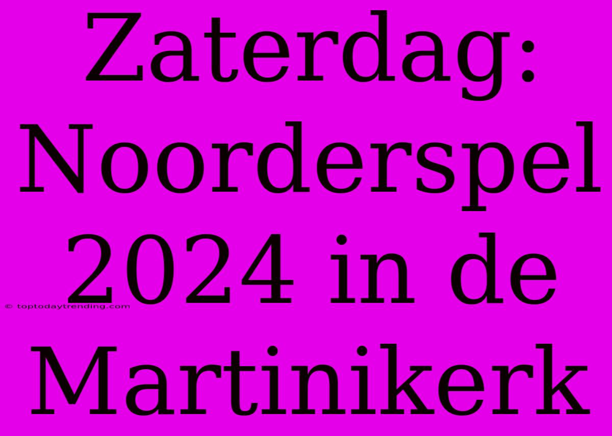 Zaterdag: Noorderspel 2024 In De Martinikerk